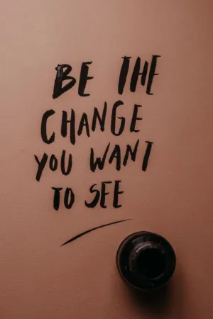Be The Change You Want To See